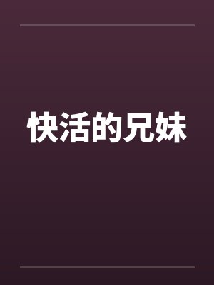 快活的兄妹笔趣阁无弹窗