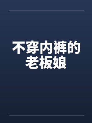 不穿内裤的老板娘笔趣阁无弹窗
