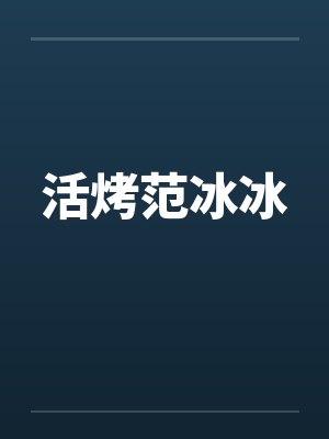 活烤范冰冰by佚名笔趣阁无弹窗