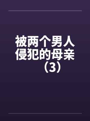 被两个男人侵犯的母亲（3）