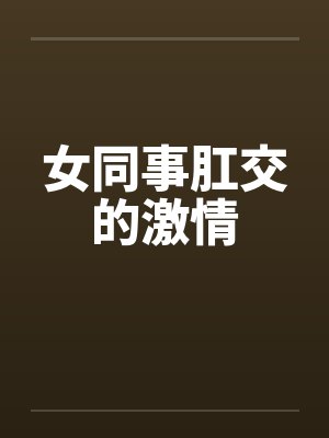 女同事肛交的激情by佚名