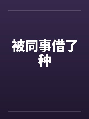 被同事借了种