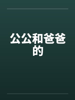公公和爸爸的by佚名笔趣阁无弹窗