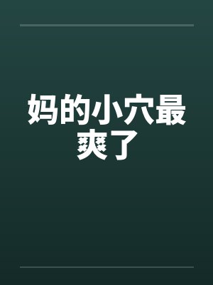 妈的小穴最爽了笔趣阁无弹窗
