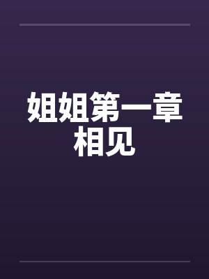 姐姐第一章相见笔趣阁无弹窗