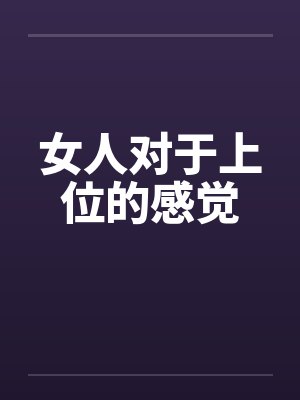 女人对于上位的感觉笔趣阁无弹窗