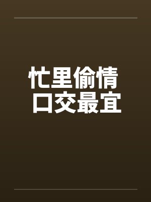 忙里偷情 口交最宜by佚名