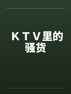 ＫＴＶ里的骚货by佚名