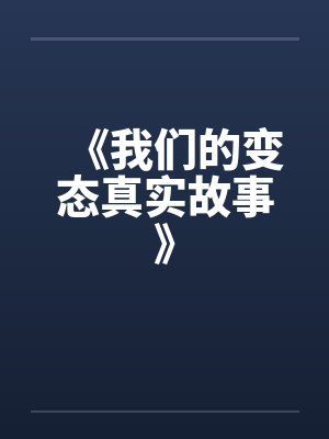 《我们的变态真实故事》笔趣阁无弹窗