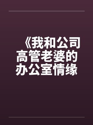 《我和公司高管老婆的办公室情缘》by佚名笔趣阁无弹窗