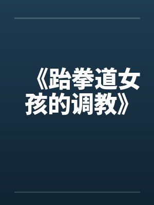 《跆拳道女孩的调教》笔趣阁无弹窗