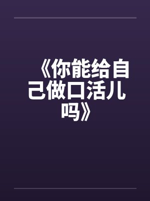 《你能给自己做口活儿吗》