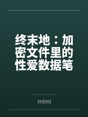 终末地：加密文件里的性爱数据笔趣阁无弹窗