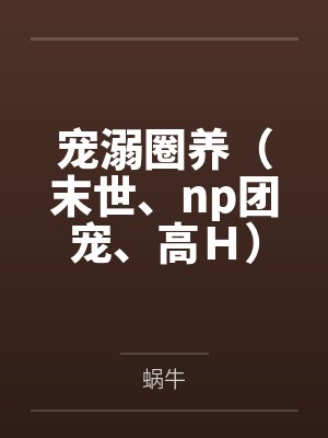 宠溺圈养末世团宠蜗牛完整阅读