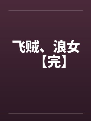 飞贼、浪女【完】笔趣阁无弹窗