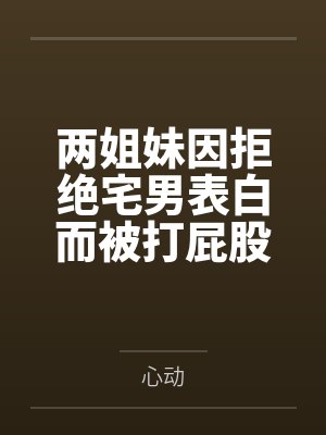 两姐妹因拒绝宅男表白而被打屁股