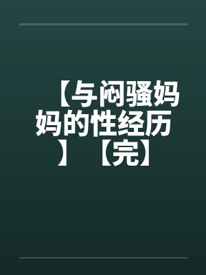 【与闷骚妈妈的性经历】【完】