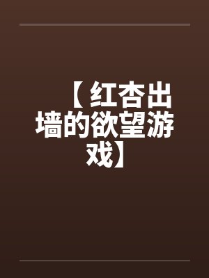 【 红杏出墙的欲望游戏】