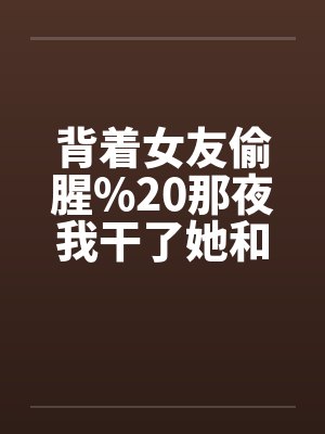 背着女友偷腥%20那夜我干了她和她姐by佚名
