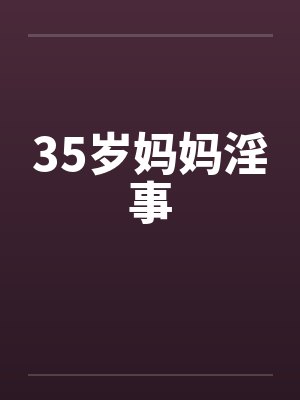 35岁妈妈淫事by佚名