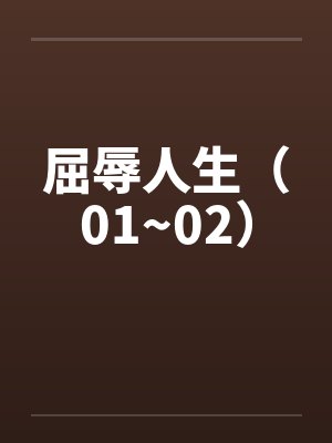 屈辱人生（01~02）笔趣阁无弹窗