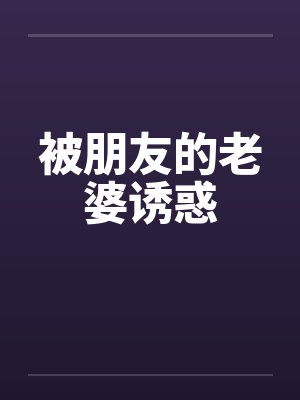被朋友的老婆诱惑by佚名笔趣阁无弹窗