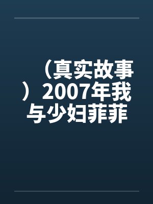 （真实故事）2007年我与少妇菲菲的情爱故事
