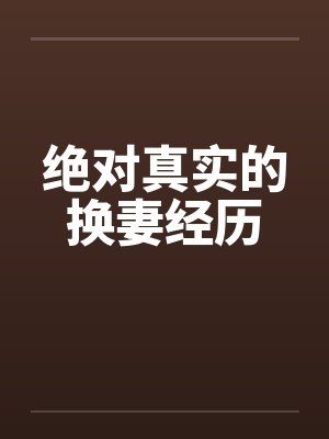 绝对真实的换妻经历笔趣阁无弹窗