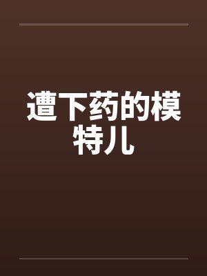 遭下药的模特儿by佚名笔趣阁无弹窗