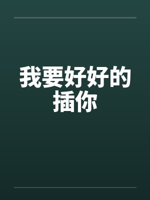 我要好好的插你