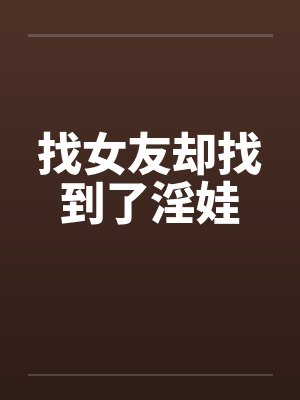 找女友却找到了淫娃