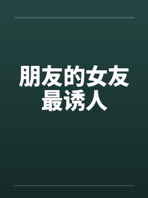 朋友的女友最诱人笔趣阁无弹窗