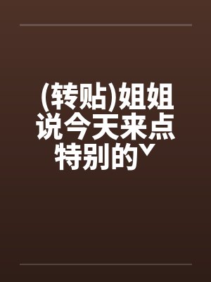 (转贴)姐姐说今天来点特别的ˇby佚名