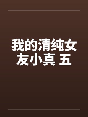 我的清纯女友小真 五by佚名