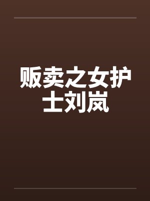 贩卖之女护士刘岚笔趣阁无弹窗