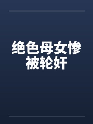 绝色母女惨被轮奸by佚名