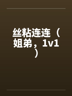 丝粘连连(姐弟,1v1)