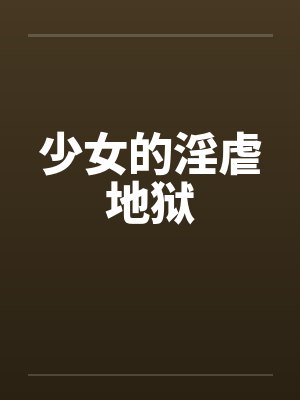 少女的淫虐地狱笔趣阁无弹窗