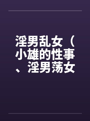 淫男乱女（小雄的性事、淫男荡女）110-114