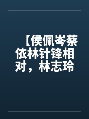 【侯佩岑蔡依林针锋相对，林志玲无辜受辱】