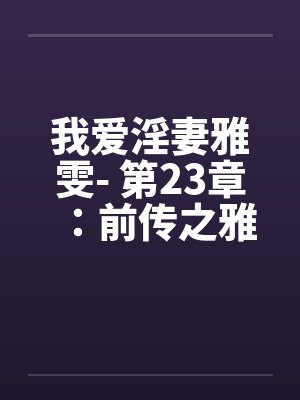 我爱淫妻雅雯- 第23章：前传之雅雯的性启蒙