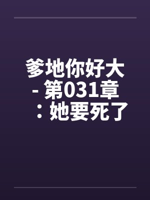 爹地你好大- 第031章：她要死了