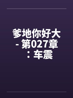 爹地你好大- 第027章：车震