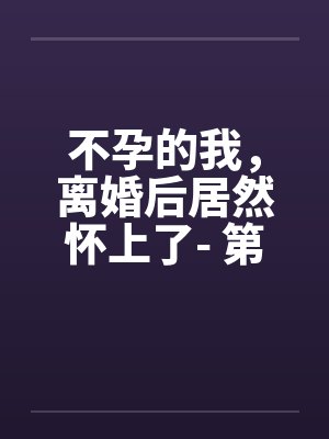 不孕的我，离婚后居然怀上了- 第十一章 老男人生气了！