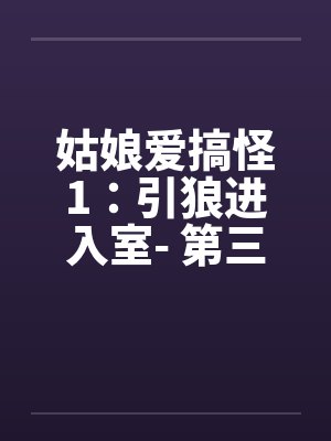 姑娘爱搞怪1：引狼进入室- 第三章by佚名
