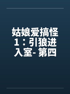 姑娘爱搞怪1：引狼进入室- 第四章by佚名