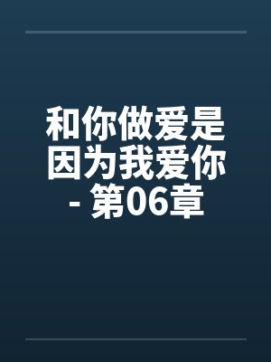 和你做爱是因为我爱你- 第06章