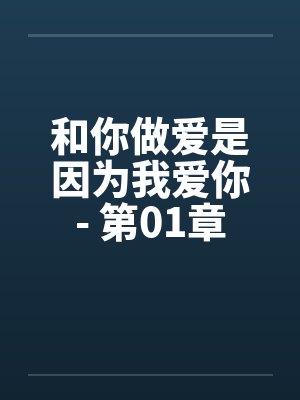 和你做爱是因为我爱你- 第01章