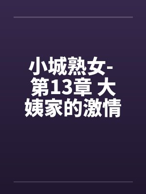小城熟女- 第13章 大姨家的激情