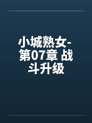 小城熟女- 第07章 战斗升级